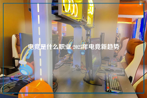 电竞是什么职业 2025年电竞新趋势